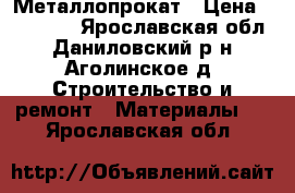 Металлопрокат › Цена ­ 50 700 - Ярославская обл., Даниловский р-н, Аголинское д. Строительство и ремонт » Материалы   . Ярославская обл.